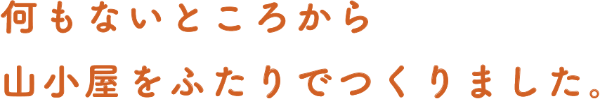 何もないところから山小屋をふたりでつくりました。