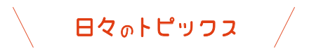 日々のトピックス
